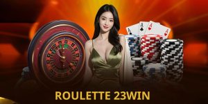Roulette 23win – Cách chơi dễ hiểu, thắng dễ dàng
