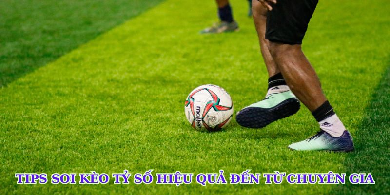 Tips soi kèo tỷ số hiệu quả đến từ chuyên gia