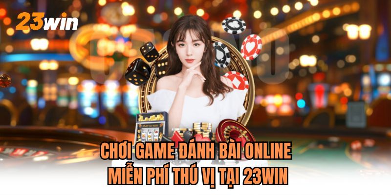 Chơi Game Đánh Bài Online Miễn Phí Thú Vị Tại 23WIN