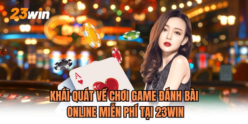 Khái quát về chơi game đánh bài online miễn phí tại 23WIN