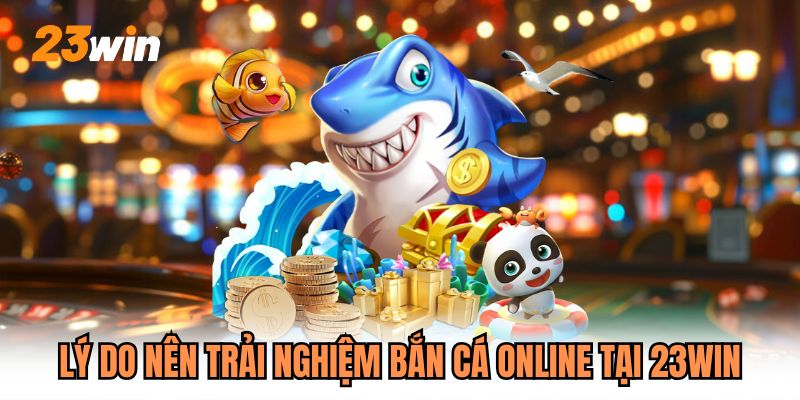 Lý do nên trải nghiệm bắn cá online tại 23WIN
