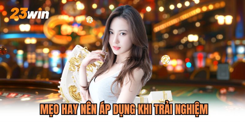 Mẹo hay nên áp dụng khi trải nghiệm