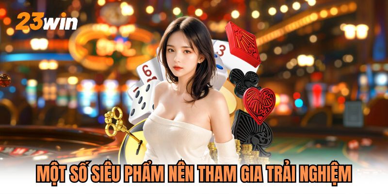 Một số siêu phẩm nên tham gia trải nghiệm