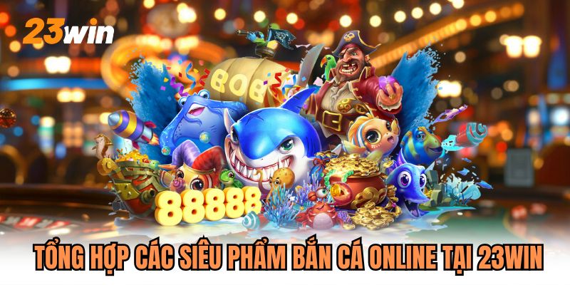 Tổng hợp các siêu phẩm bắn cá online tại 23WIN